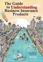 The Guide to Understanding Business Insurance Products: How to Safeguard Businesses from Financial Risk. - Lee McDonald, A.M. Best Company, Marilyn Ostermiller