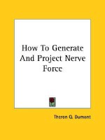 How to Generate and Project Nerve Force - William W. Atkinson, Theron Q. Dumont