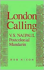 London Calling: V.S. Naipaul, Postcolonial Mandarin - Rob Nixon