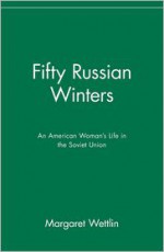 Fifty Russian Winters: An American Woman's Life in the Soviet Union - Margaret Wettlin