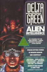 Delta Green: Alien Intelligence - Bob Kruger, John Tynes, Dennis Detwiller, Ray Winninger, Bruce Baugh, Greg Stolze, Adam Scott Glancy, Blair Reynolds