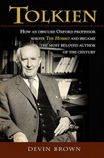 Tolkien: How an Obscure Oxford Professor Wrote The Hobbit and Became the Most Beloved Author of the Century - Devin Brown