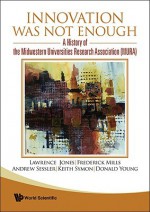 Innovation Was Not Enough: A History of the Midwestern Universities Research Association (MURA) - Lawrence Jones, Frederick Mills, Andrew Sessler, Keith Symon, Donald Young