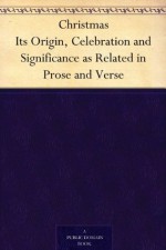 Christmas Its Origin, Celebration and Significance as Related in Prose and Verse - Robert Haven Schauffler