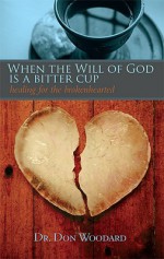 When the Will of God Is a Bitter Cup: Healing for the Brokenhearted - Don Woodard