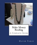 Make Money Beading - A Complete Guide - David Taras