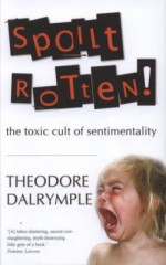 Spoilt Rotten: The Toxic Cult of Sentimentality - Theodore Dalrymple