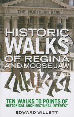 Historic Walks of Regina and Moose Jaw: Ten Walks to Points of Historical Architectural Interest - Edward Willett, Edward Willet