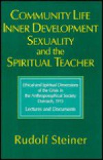 Community Life, Inner Development, Sexuality, and the Spiritual Teacher: Ethical and Spiritual Dimensions of the Crisis in the Anthroposophical Society, Dornach, 1915: Lectures and Documents - Rudolf Steiner, Catherine Creeger