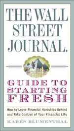 The Wall Street Journal Guide to Starting Fresh: How to Leave Financial Hardships Behind and Take Control of Your Financial Life - Karen Blumenthal