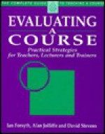 Evaluating a Course: Practical Strategies for Teachers, Lecturers and Trainers - Ian Forsyth, Alan Jolliffe, David Stevens