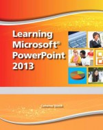 Learning Microsoft PowerPoint 2013, Student Edition - Emergent Learning LLC, Catherine Skintik