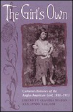 The Girl's Own: Cultural Histories of the Anglo-American Girl, 1830-1915 - Claudia Nelson