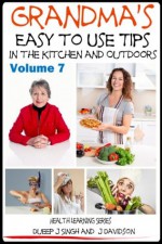 Grandma's Easy to Use Tips In the Kitchen and Outdoors - Volume 7 (Health Learning Series) - John Davidson, Dueep J. Singh