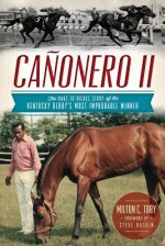 Canonero II: The Rags to Riches Story of the Kentucky Derby's Most Improbable Winner - Milton Toby, Steve Haskin