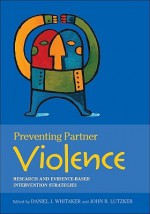 Preventing Partner Violence: Research and Evidence-Based Intervention Strategies - Daniel J. Whitaker, John R. Lutzker