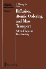 Diffusion, Atomic Ordering, and Mass Transport: Selected Topics in Geochemistry (Advances in Physical Geochemistry) - Jibamitra Ganguly, F. Abel, W.L. Brown, S. Chakraborty, J.W. Downs, S.C. Elphick, J. Goldsmith, C.M. Graham, O. Jaoul, R. Joesten, M. Kramer, J.D. Kubicki, A.C. Lasaga, C.E. Lesher, P. Lichtner, M. Morioka, H. Nagasawa, I. Parsons, C.R. Ii Ross, V. Sautter, K. Seifert, D. Wal