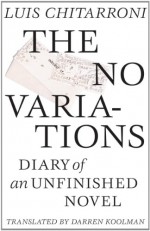 The No Variations: Diary of an Unfinished Novel - Luis Chitarroni, Darren Koolman