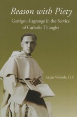 Reason with Piety: Garrigou-Lagrange in the Service of Catholic Thought - Aidan Nichols