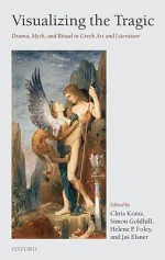 Visualizing the Tragic: Drama, Myth, and Ritual in Greek Art and Literature; Essays in Honour of Froma Zeitlin - Chris Kraus