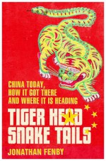 Tiger Head, Snake Tails: China Today, How It Got There and Where It Is Heading - Jonathan Fenby