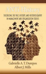 Anti-History: Theorizing the Past, History, and Historiography in Management and Organizational Studies (Hc) - Gabrielle Durepos, Albert J. Mills