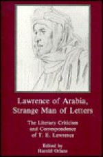 Lawrence of Arabia, Strange Man of Letters: The Literary Criticism & Correspondence of T.E. Lawrence - T.E. Lawrence