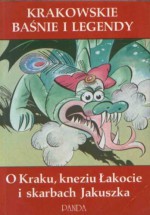 Krakowskie baśnie i legendy : o Kraku, kneziu Łakocie i skarbach Jakuszka - Zdzisław Nowak