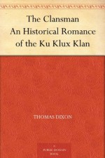 The Clansman An Historical Romance of the Ku Klux Klan - Thomas Dixon