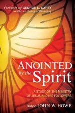 Anointed By the Spirit: A Study of Jesus and His Followers - John Howe