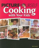 Picture Yourself Cooking with Your Kids - Beth Sheresh