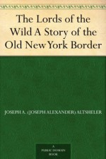 The Lords of the Wild A Story of the Old New York Border (免费公版书) - Joseph A. (Joseph Alexander) Altsheler