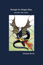 Through the Dragon Glass and Other Stories - A. Merritt