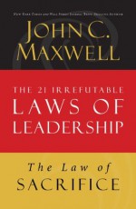 The Law of Sacrifice: Lesson 18 from The 21 Irrefutable Laws of Leadership - John Maxwell