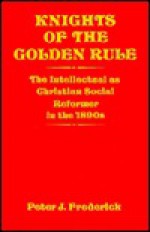 Knights of the Golden Rule: The Intellectual as Christian Social Reformer in the 1890s - Peter J. Frederick