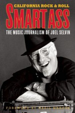 Smartass: The Music Journalism of Joel Selvin: California Rock and Roll - Joel Selvin, Jim Marshall, Greil Marcus