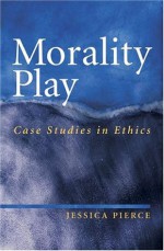 Morality Play: Case Studies in Ethics - Jessica Pierce