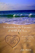 Understanding The Dynamics Of Mature Love: For Those Who Long To Be Loved, And To Be More Loving - John Daniels