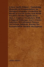 A New Gaelic Primer - Containing Elements of Pronunciation; An Abridged Grammer; Formation of Words; A List of Gaelic and Welsh Vocables of Like Sig - James Munro