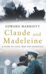 Claude and Madeleine: A True Story - Edward Marriott