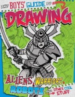 The Boys' Guide To Drawing Aliens, Warriors, Robots, And Other Cool Stuff - Aaron Sautter