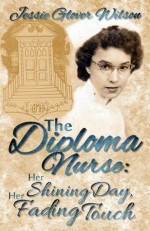 The Diploma Nurse: Her Shining Day, Her Fading Touch - Jessie Wilson