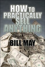 How to Practically Sell Anything - Bill May