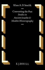 Converting the Past: Studies in Ancient Israelite and Moabite Historiography - Klaas A.D. Smelik