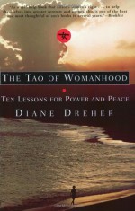 The Tao of Womanhood: Ten Lessons for Power and Peace - Diane Dreher