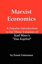 Marxist Economics: A Popular Introduction to the Three Volumes of Karl Marx's Das Kapital - Ernest Untermann