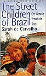 The Street Children of Brazil: One Woman's Remarkable Story - Sarah De Carvalho, Decarva