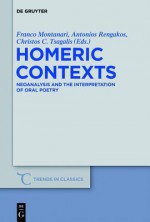 Homeric Contexts: Neoanalysis and the Interpretation of Oral Poetry - Franco Montanari, Antonios Rengakos, Christos C. Tsagalis