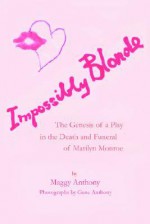 Impossibly Blonde: The Genesis of a Play in the Death and Funeral of Marilyn Monroe - Maggy Anthony, Gene Anthony