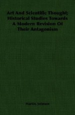 Art and Scientific Thought; Historical Studies Towards a Modern Revision of Their Antagonism - Martin Johnson